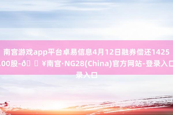 南宫游戏app平台卓易信息4月12日融券偿还1425.00股-🔥南宫·NG28(China)官方网站-登录入口