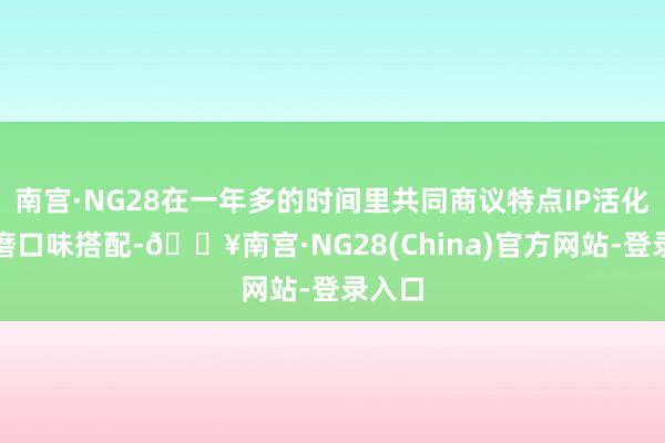 南宫·NG28在一年多的时间里共同商议特点IP活化、打磨口味搭配-🔥南宫·NG28(China)官方网站-登录入口