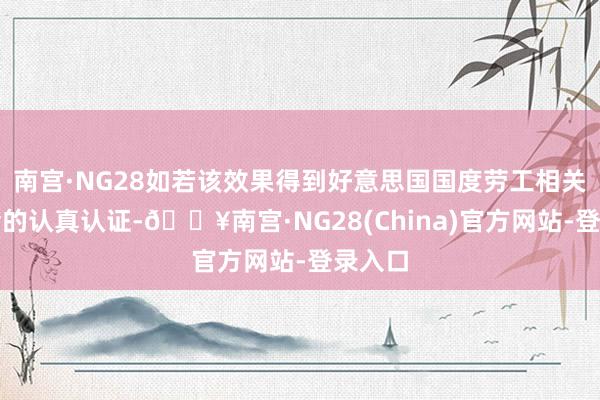 南宫·NG28如若该效果得到好意思国国度劳工相关委员会的认真认证-🔥南宫·NG28(China)官方网站-登录入口