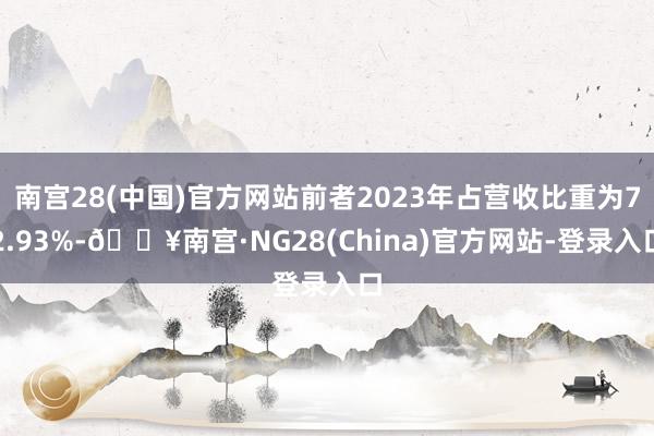 南宫28(中国)官方网站前者2023年占营收比重为72.93%-🔥南宫·NG28(China)官方网站-登录入口