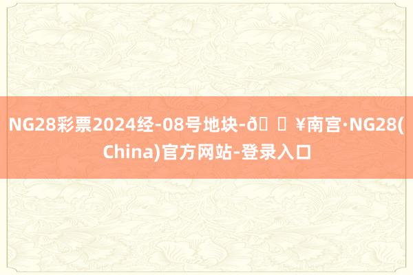 NG28彩票2024经-08号地块-🔥南宫·NG28(China)官方网站-登录入口