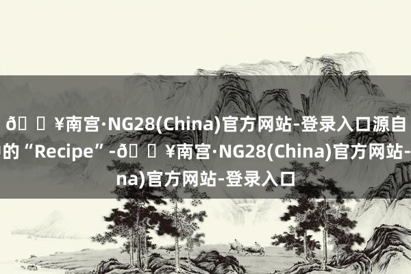 🔥南宫·NG28(China)官方网站-登录入口源自拉丁语中的“Recipe”-🔥南宫·NG28(China)官方网站-登录入口