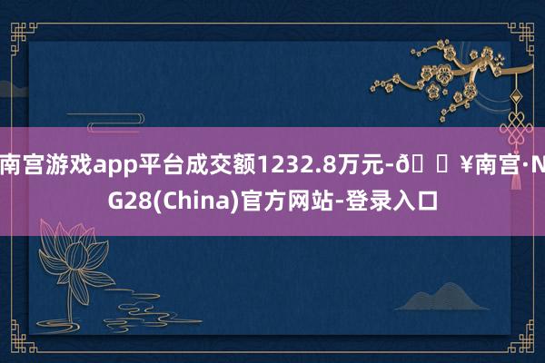 南宫游戏app平台成交额1232.8万元-🔥南宫·NG28(China)官方网站-登录入口