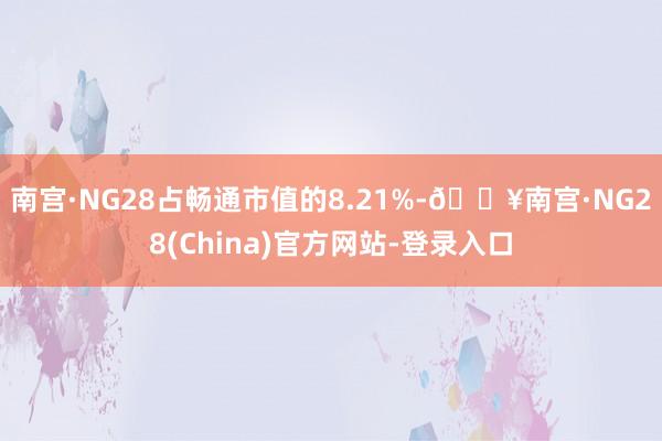 南宫·NG28占畅通市值的8.21%-🔥南宫·NG28(China)官方网站-登录入口