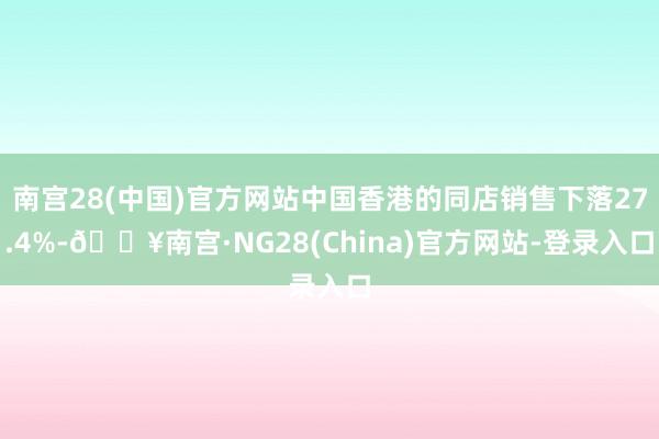 南宫28(中国)官方网站中国香港的同店销售下落27.4%-🔥南宫·NG28(China)官方网站-登录入口