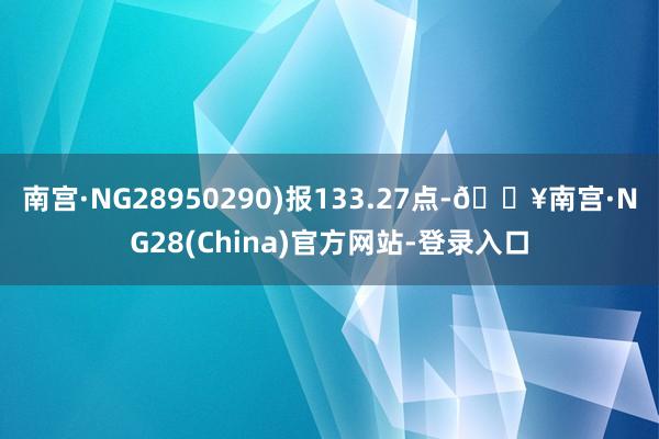 南宫·NG28950290)报133.27点-🔥南宫·NG28(China)官方网站-登录入口