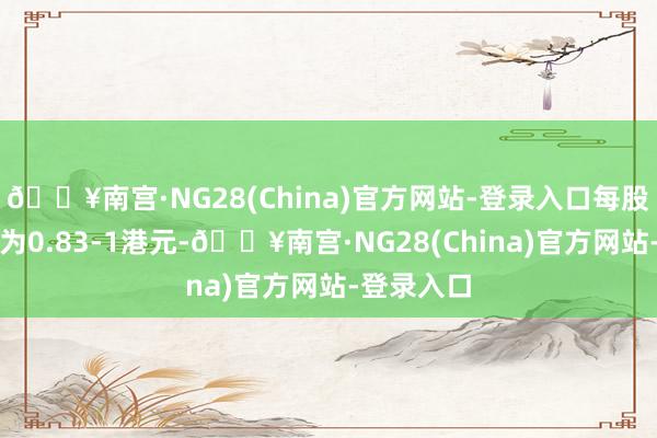 🔥南宫·NG28(China)官方网站-登录入口每股回购价钱为0.83-1港元-🔥南宫·NG28(China)官方网站-登录入口