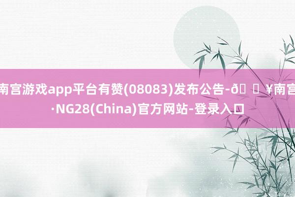 南宫游戏app平台有赞(08083)发布公告-🔥南宫·NG28(China)官方网站-登录入口