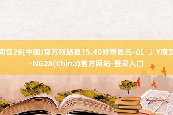 南宫28(中国)官方网站报15.40好意思元-🔥南宫·NG28(China)官方网站-登录入口