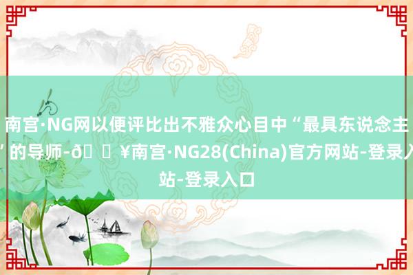 南宫·NG网以便评比出不雅众心目中“最具东说念主气”的导师-🔥南宫·NG28(China)官方网站-登录入口