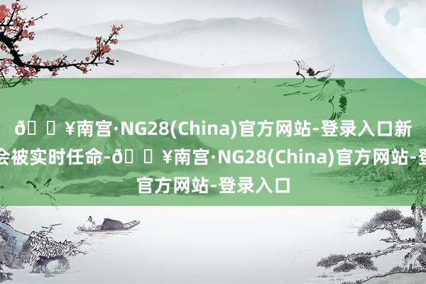 🔥南宫·NG28(China)官方网站-登录入口新大使将会被实时任命-🔥南宫·NG28(China)官方网站-登录入口