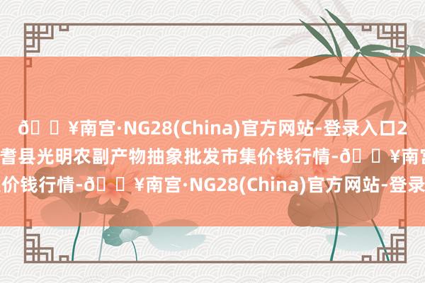 🔥南宫·NG28(China)官方网站-登录入口2024年10月14日新疆焉耆县光明农副产物抽象批发市集价钱行情-🔥南宫·NG28(China)官方网站-登录入口