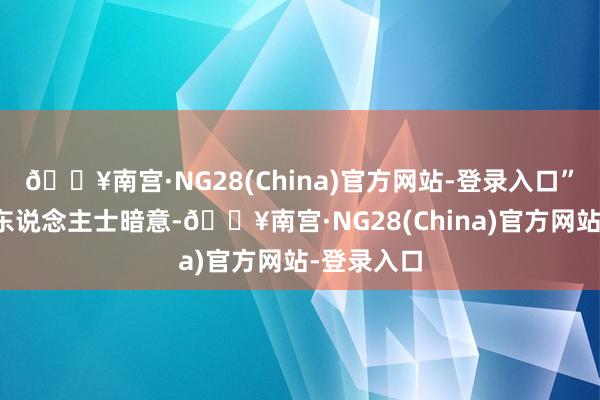🔥南宫·NG28(China)官方网站-登录入口”接近央行东说念主士暗意-🔥南宫·NG28(China)官方网站-登录入口