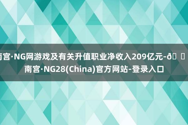 南宫·NG网游戏及有关升值职业净收入209亿元-🔥南宫·NG28(China)官方网站-登录入口