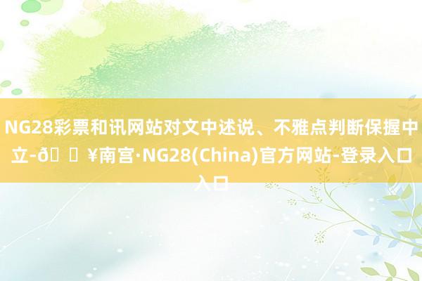 NG28彩票和讯网站对文中述说、不雅点判断保握中立-🔥南宫·NG28(China)官方网站-登录入口