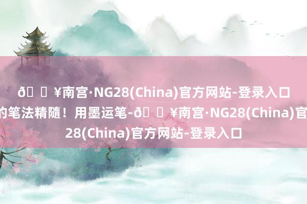 🔥南宫·NG28(China)官方网站-登录入口意会王羲之行书的笔法精隨！用墨运笔-🔥南宫·NG28(China)官方网站-登录入口