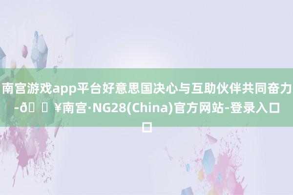 南宫游戏app平台好意思国决心与互助伙伴共同奋力-🔥南宫·NG28(China)官方网站-登录入口