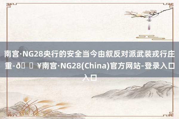 南宫·NG28央行的安全当今由叙反对派武装戎行庄重-🔥南宫·NG28(China)官方网站-登录入口