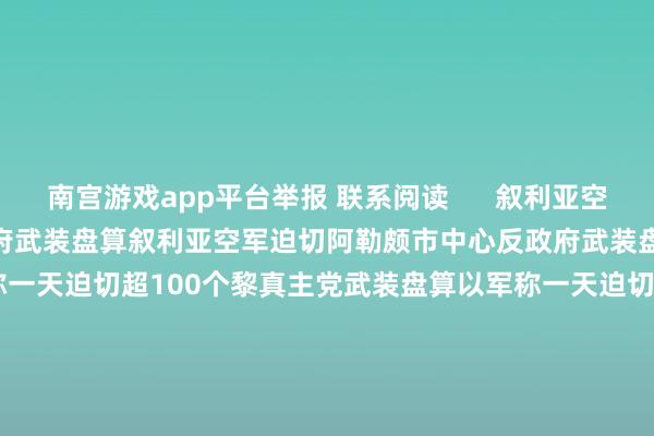 南宫游戏app平台举报 联系阅读      叙利亚空军迫切阿勒颇市中心反政府武装盘算叙利亚空军迫切阿