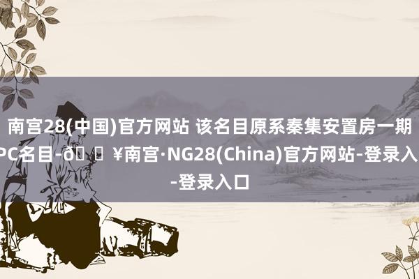 南宫28(中国)官方网站 该名目原系秦集安置房一期EPC名目-🔥南宫·NG28(China)官方网站