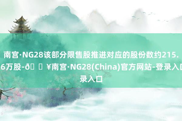 南宫·NG28该部分限售股推进对应的股份数约215.16万股-🔥南宫·NG28(China)官方网站