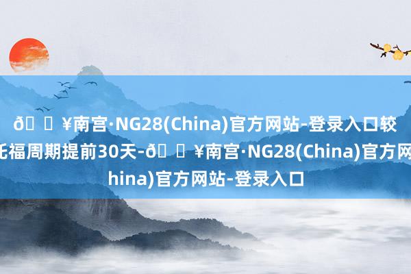 🔥南宫·NG28(China)官方网站-登录入口较通例新机型托福周期提前30天-🔥南宫·NG28(C