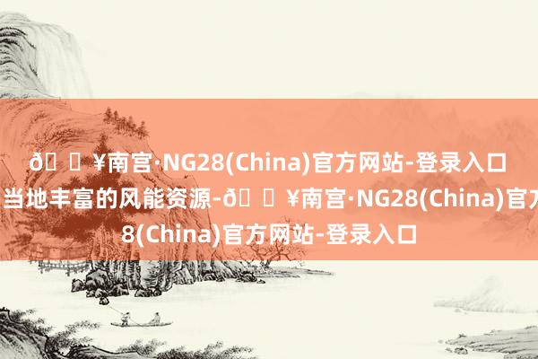 🔥南宫·NG28(China)官方网站-登录入口　　该风光充分哄骗当地丰富的风能资源-🔥南宫·NG2