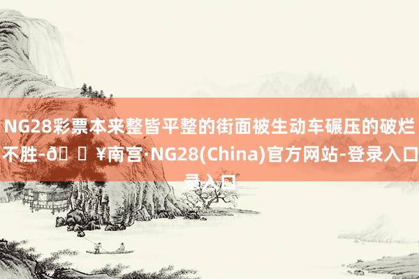 NG28彩票本来整皆平整的街面被生动车碾压的破烂不胜-🔥南宫·NG28(China)官方网站-登录入