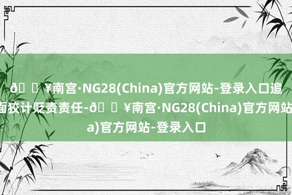 🔥南宫·NG28(China)官方网站-登录入口追究公司全面狡计贬责责任-🔥南宫·NG28(Chin