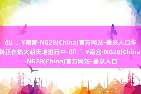 🔥南宫·NG28(China)官方网站-登录入口华为2026届实习生招聘正在热火朝天地进行中-🔥南宫·NG28(China)官方网站-登录入口