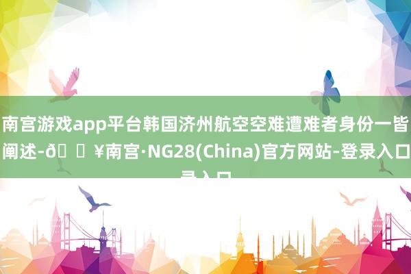 南宫游戏app平台韩国济州航空空难遭难者身份一皆阐述-🔥南宫·NG28(China)官方网站-登录入口