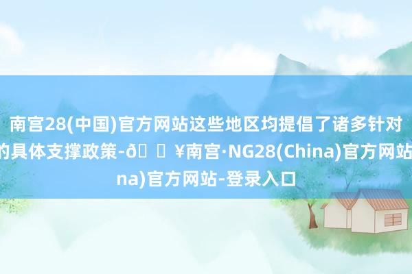 南宫28(中国)官方网站这些地区均提倡了诸多针对编削医药的具体支撑政策-🔥南宫·NG28(China)官方网站-登录入口