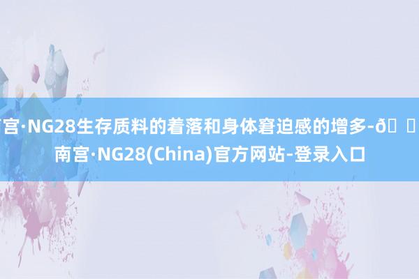 南宫·NG28生存质料的着落和身体窘迫感的增多-🔥南宫·NG28(China)官方网站-登录入口