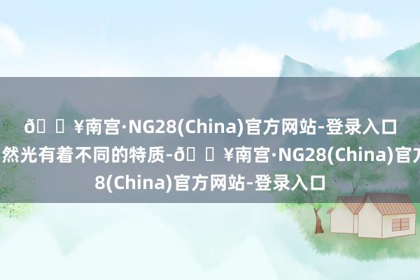 🔥南宫·NG28(China)官方网站-登录入口不同时间段的当然光有着不同的特质-🔥南宫·NG28(