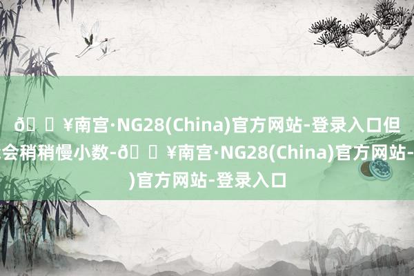🔥南宫·NG28(China)官方网站-登录入口但家用可能会稍稍慢小数-🔥南宫·NG28(China