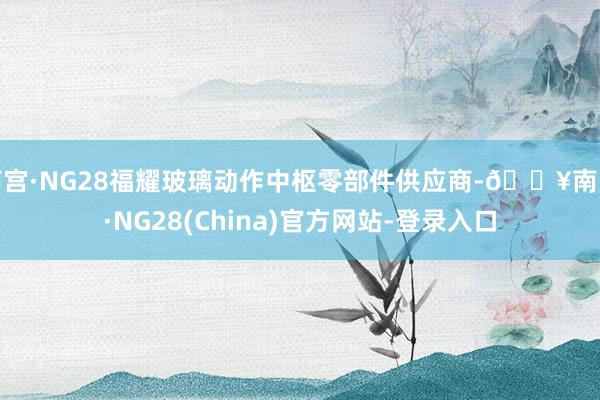 南宫·NG28福耀玻璃动作中枢零部件供应商-🔥南宫·NG28(China)官方网站-登录入口