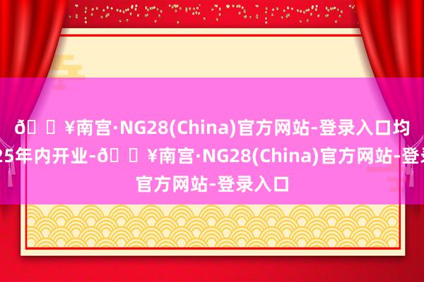 🔥南宫·NG28(China)官方网站-登录入口均在2025年内开业-🔥南宫·NG28(China)官方网站-登录入口