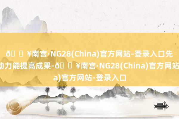 🔥南宫·NG28(China)官方网站-登录入口先说为啥新动力能提高成果-🔥南宫·NG28(China)官方网站-登录入口