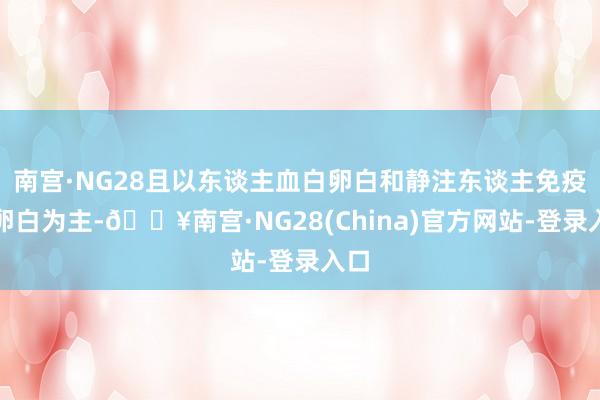 南宫·NG28且以东谈主血白卵白和静注东谈主免疫球卵白为主-🔥南宫·NG28(China)官方网站-登录入口