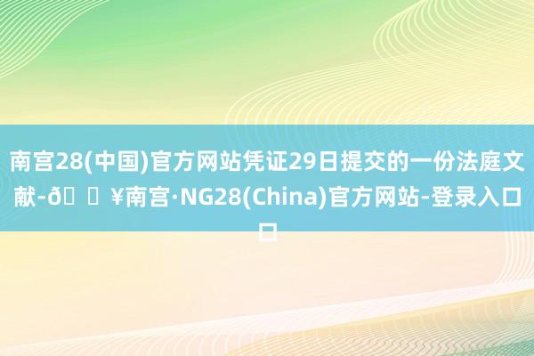南宫28(中国)官方网站凭证29日提交的一份法庭文献-🔥南宫·NG28(China)官方网站-登录入口