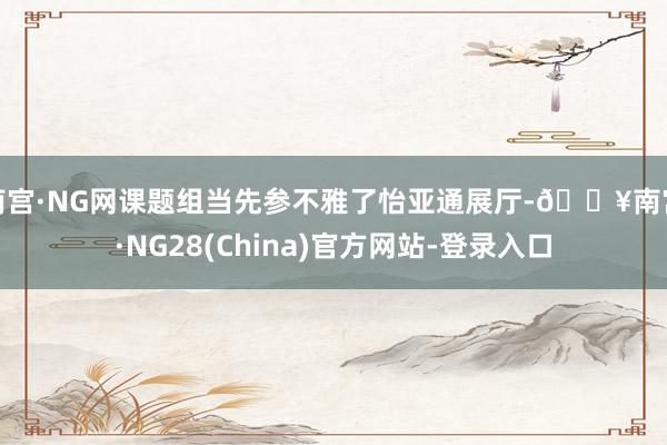 南宫·NG网课题组当先参不雅了怡亚通展厅-🔥南宫·NG28(China)官方网站-登录入口