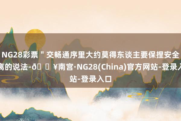 NG28彩票＂交畅通序里大约莫得东谈主要保捏安全距离的说法-🔥南宫·NG28(China)官方网站-登录入口