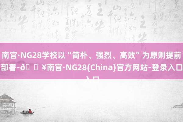 南宫·NG28学校以“简朴、强烈、高效”为原则提前部署-🔥南宫·NG28(China)官方网站-登录入口