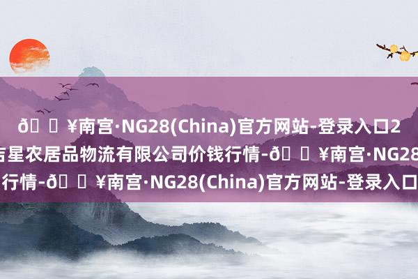 🔥南宫·NG28(China)官方网站-登录入口2025年7月16日长春海吉星农居品物流有限公司价钱行情-🔥南宫·NG28(China)官方网站-登录入口