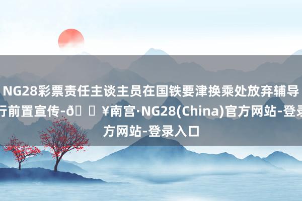 NG28彩票责任主谈主员在国铁要津换乘处放弃辅导牌进行前置宣传-🔥南宫·NG28(China)官方网站-登录入口