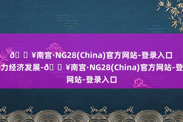 🔥南宫·NG28(China)官方网站-登录入口 聚焦助力经济发展-🔥南宫·NG28(China)
