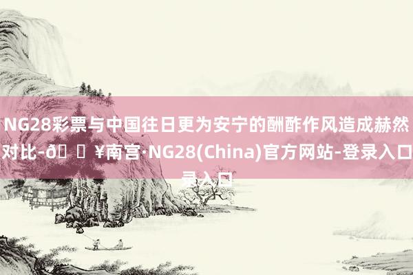 NG28彩票与中国往日更为安宁的酬酢作风造成赫然对比-🔥南宫·NG28(China)官方网站-登录入口