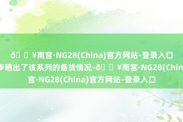 🔥南宫·NG28(China)官方网站-登录入口近日罕有码博主进一步晒出了该系列的备货情况-🔥南宫·NG28(China)官方网站-登录入口