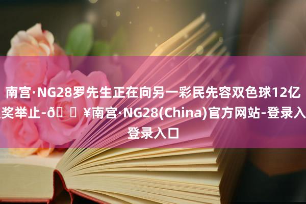 南宫·NG28罗先生正在向另一彩民先容双色球12亿派奖举止-🔥南宫·NG28(China)官方网站-