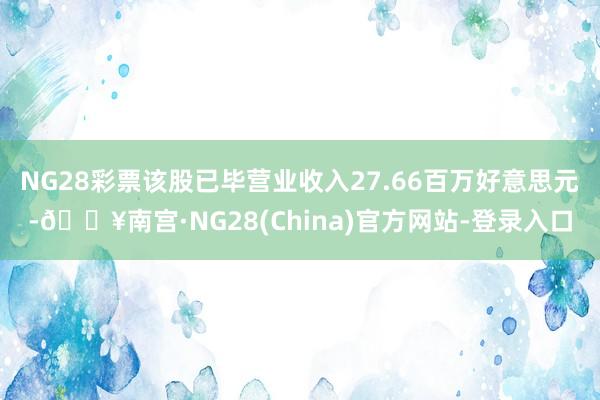 NG28彩票该股已毕营业收入27.66百万好意思元-🔥南宫·NG28(China)官方网站-登录入口